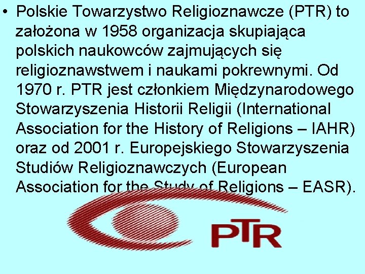  • Polskie Towarzystwo Religioznawcze (PTR) to założona w 1958 organizacja skupiająca polskich naukowców