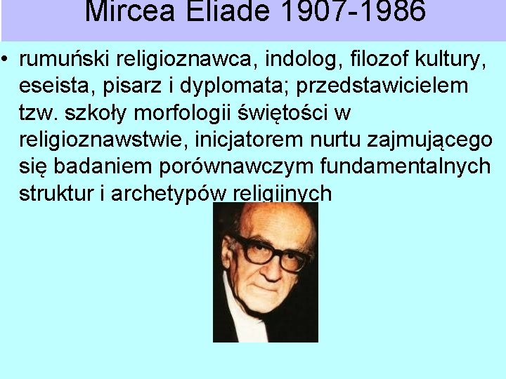 Mircea Eliade 1907 -1986 • rumuński religioznawca, indolog, filozof kultury, eseista, pisarz i dyplomata;