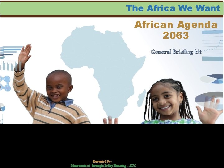 The Africa We Want African Agenda 2063 General Briefing kit Presented By : Directorate The Africa We Want African Agenda 2063 General Briefing kit Presented By : Directorate