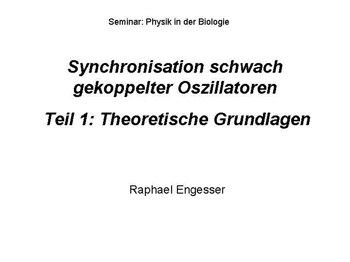 Seminar: Physik in der Biologie Synchronisation schwach gekoppelter Oszillatoren Teil 1: Theoretische Grundlagen Raphael