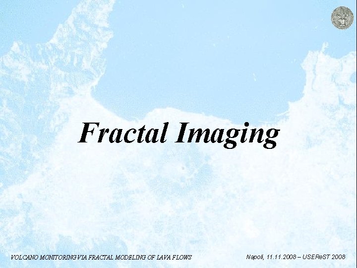 Fractal Imaging VOLCANO MONITORING VIA FRACTAL MODELING OF LAVA FLOWS Napoli, 11. 2008 –