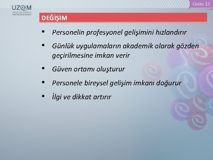 Ünite 13 DEĞİŞİM • Personelin profesyonel gelişimini hızlandırır • Günlük uygulamaların akademik olarak gözden