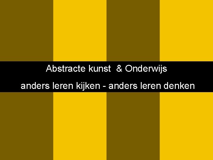 Abstracte kunst & Onderwijs anders leren kijken - anders leren denken 