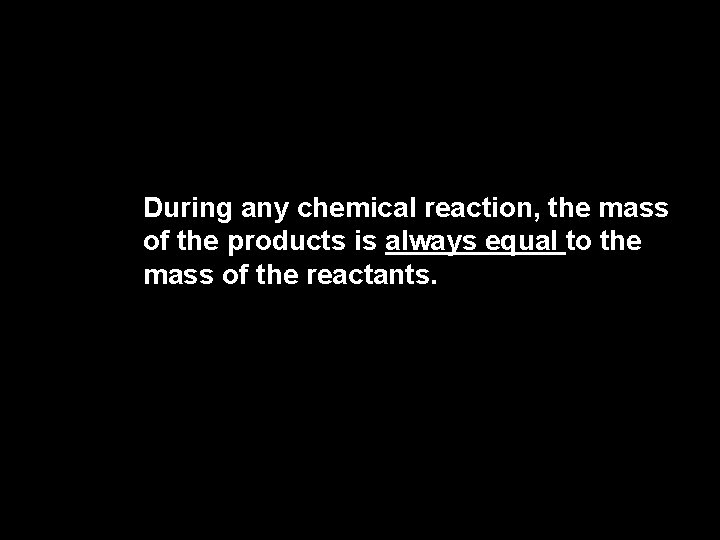 2. 4 During any chemical reaction, the mass of the products is always equal 2. 4 During any chemical reaction, the mass of the products is always equal