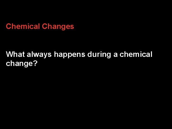 2. 4 3 Chemical Changes What always happens during a chemical change? 2. 4 3 Chemical Changes What always happens during a chemical change?
