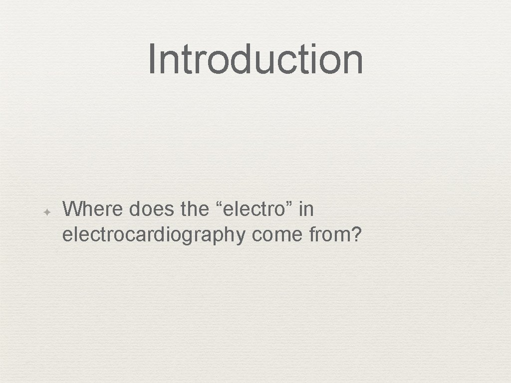 Introduction ✦ Where does the “electro” in electrocardiography come from? 