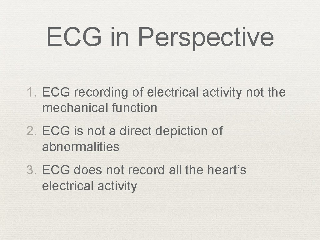 ECG in Perspective 1. ECG recording of electrical activity not the mechanical function 2.
