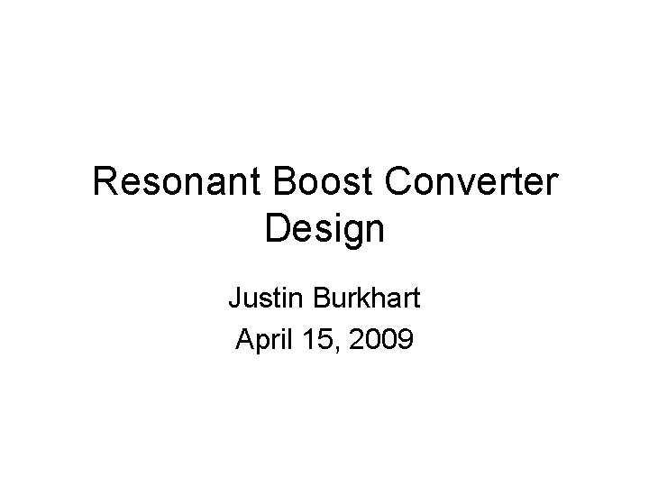 Resonant Boost Converter Design Justin Burkhart April 15, 2009 