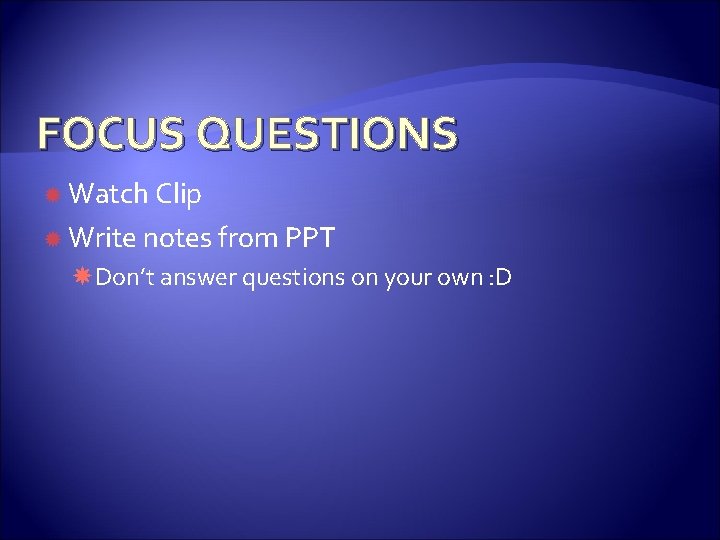 FOCUS QUESTIONS Watch Clip Write notes from PPT Don’t answer questions on your own FOCUS QUESTIONS Watch Clip Write notes from PPT Don’t answer questions on your own