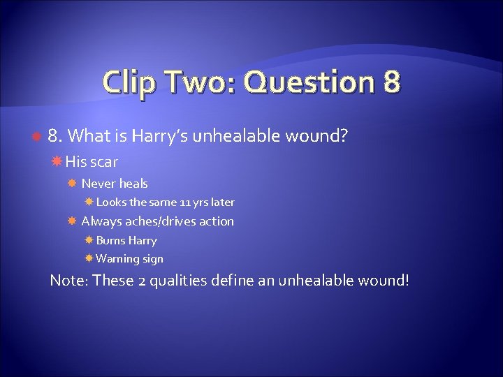 Clip Two: Question 8 8. What is Harry’s unhealable wound? His scar Never heals Clip Two: Question 8 8. What is Harry’s unhealable wound? His scar Never heals