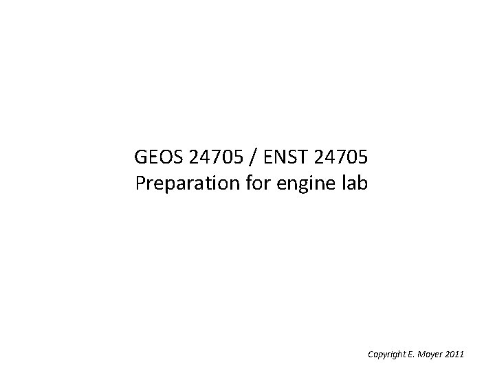 GEOS 24705 / ENST 24705 Preparation for engine lab Copyright E. Moyer 2011 