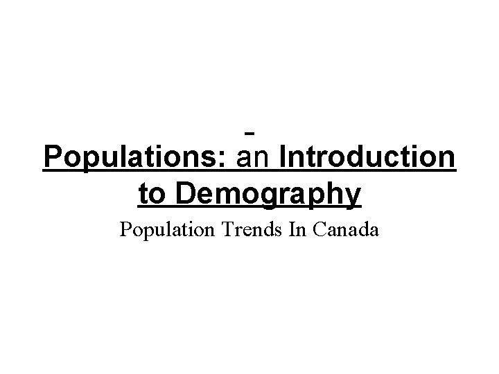 Populations: an Introduction to Demography Population Trends In Canada Populations: an Introduction to Demography Population Trends In Canada