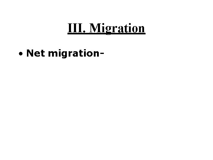 III. Migration • Net migration- 