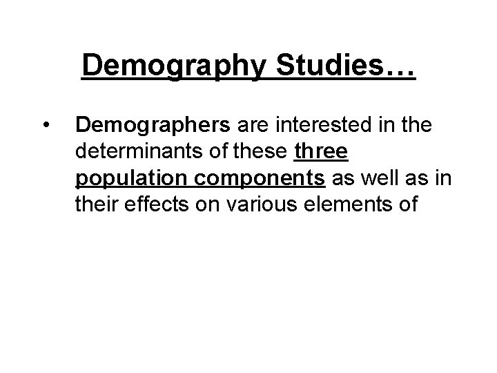 Demography Studies… • Demographers are interested in the determinants of these three population components