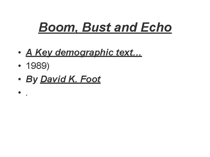 Boom, Bust and Echo • • A Key demographic text… 1989) By David K.