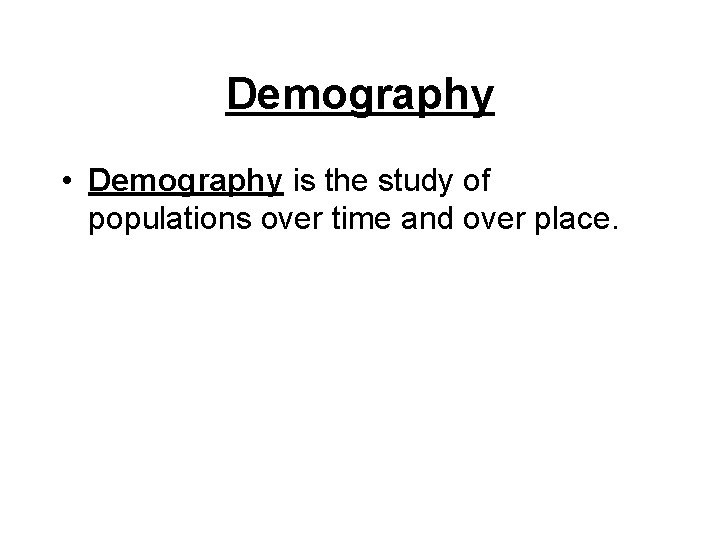 Demography • Demography is the study of populations over time and over place. Demography • Demography is the study of populations over time and over place.