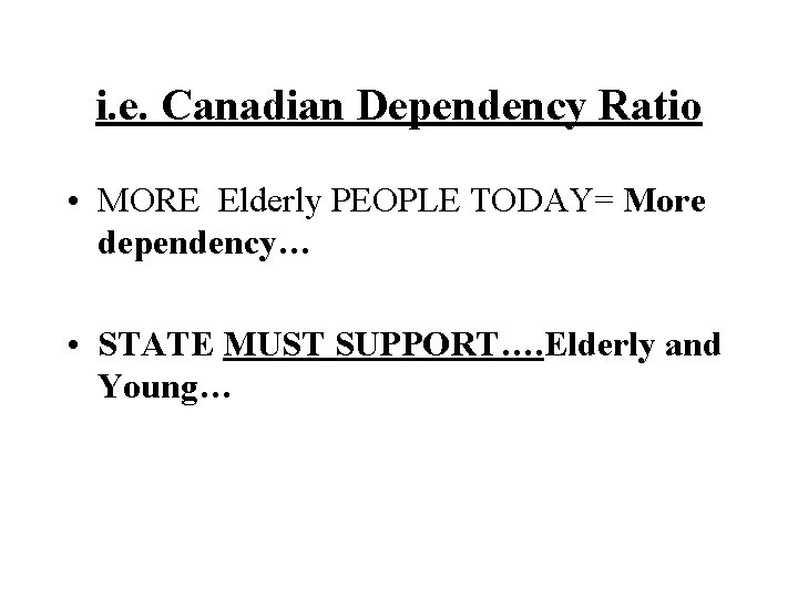 i. e. Canadian Dependency Ratio • MORE Elderly PEOPLE TODAY= More dependency… • STATE i. e. Canadian Dependency Ratio • MORE Elderly PEOPLE TODAY= More dependency… • STATE