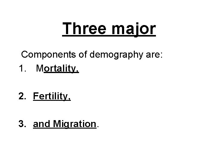 Three major Components of demography are: 1. Mortality, 2. Fertility, 3. and Migration. 