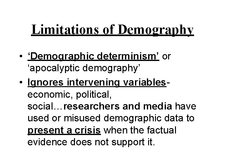 Limitations of Demography • ‘Demographic determinism’ or ‘apocalyptic demography’ • Ignores intervening variableseconomic, political, Limitations of Demography • ‘Demographic determinism’ or ‘apocalyptic demography’ • Ignores intervening variableseconomic, political,