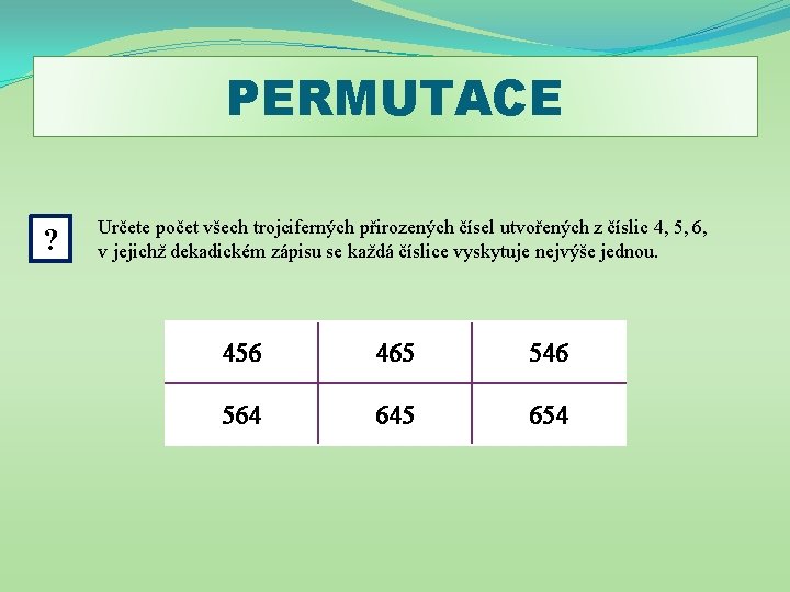PERMUTACE ? Určete počet všech trojciferných přirozených čísel utvořených z číslic 4, 5, 6,
