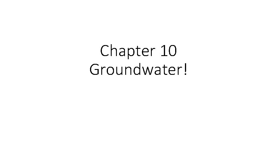 Chapter 10 Groundwater! 