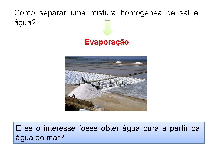 Como separar uma mistura homogênea de sal e água? Evaporação E se o interesse Como separar uma mistura homogênea de sal e água? Evaporação E se o interesse