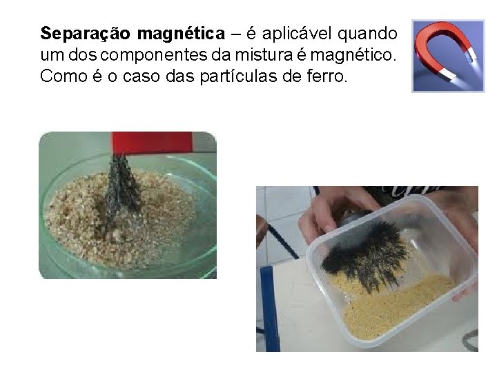 Separação magnética – é aplicável quando um dos componentes da mistura é magnético. Como Separação magnética – é aplicável quando um dos componentes da mistura é magnético. Como