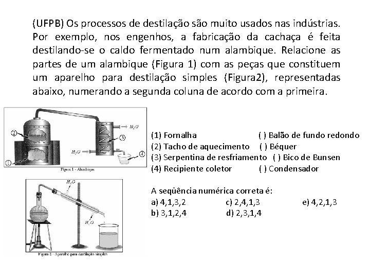 (UFPB) Os processos de destilação são muito usados nas indústrias. Por exemplo, nos engenhos, (UFPB) Os processos de destilação são muito usados nas indústrias. Por exemplo, nos engenhos,