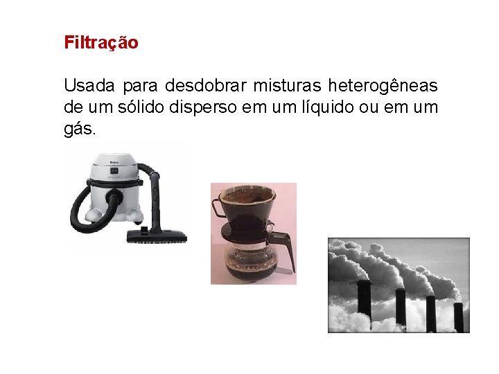 Filtração Usada para desdobrar misturas heterogêneas de um sólido disperso em um líquido ou Filtração Usada para desdobrar misturas heterogêneas de um sólido disperso em um líquido ou