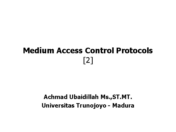 Medium Access Control Protocols [2] Achmad Ubaidillah Ms. , ST. MT. Universitas Trunojoyo -