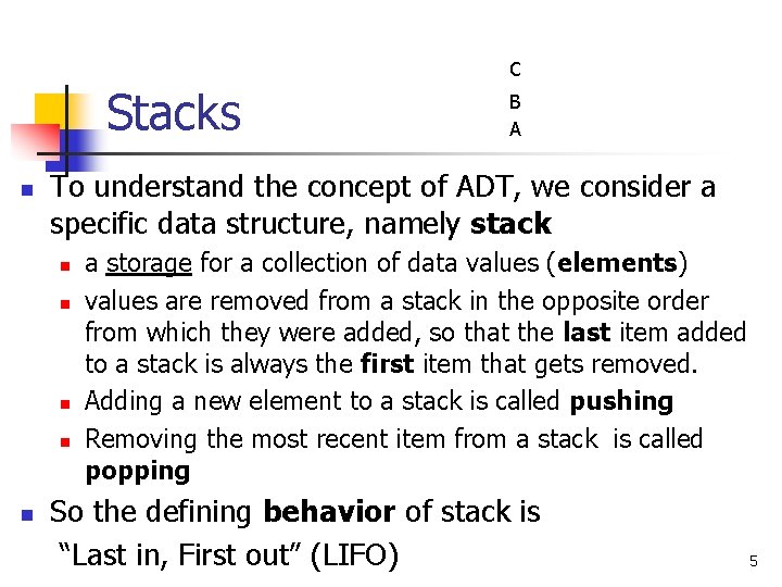 C Stacks n To understand the concept of ADT, we consider a specific data