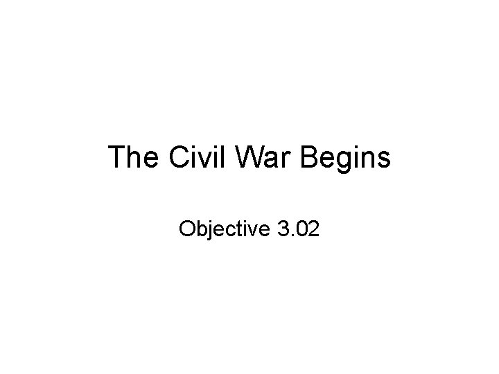 The Civil War Begins Objective 3. 02 