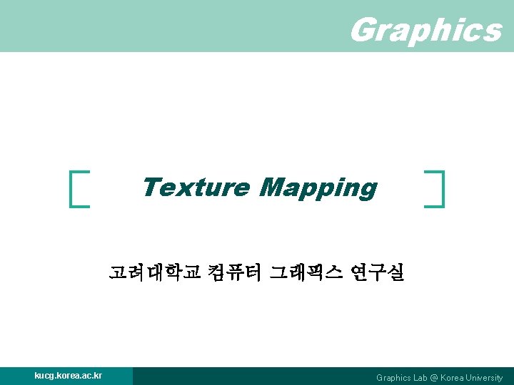 Graphics Texture Mapping 고려대학교 컴퓨터 그래픽스 연구실 kucg. korea. ac. kr Graphics Lab @