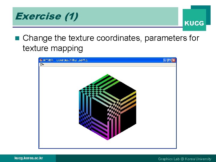 Exercise (1) n KUCG Change the texture coordinates, parameters for texture mapping kucg. korea.