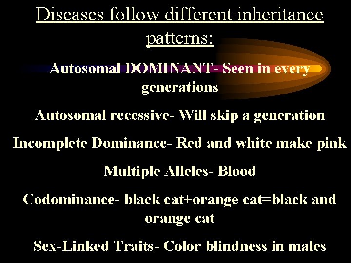 Diseases follow different inheritance patterns: Autosomal DOMINANT- Seen in every generations Autosomal recessive- Will