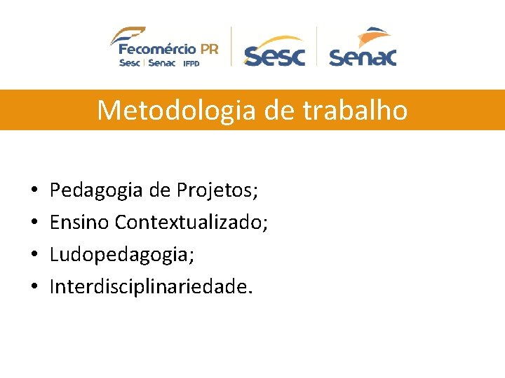 Metodologia de trabalho • • Pedagogia de Projetos; Ensino Contextualizado; Ludopedagogia; Interdisciplinariedade. 