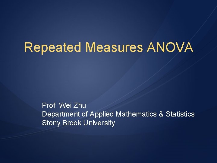 Repeated Measures ANOVA Prof. Wei Zhu Department of Applied Mathematics & Statistics Stony Brook