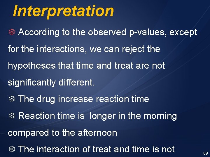 Interpretation According to the observed p-values, except for the interactions, we can reject the