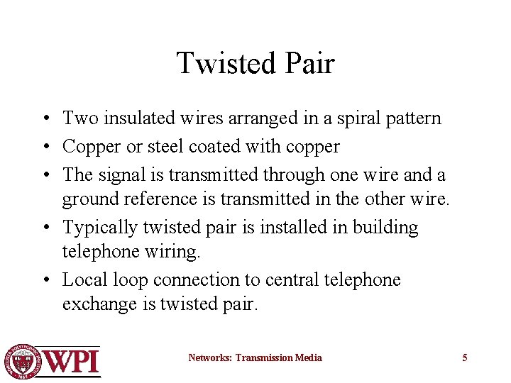 Twisted Pair • Two insulated wires arranged in a spiral pattern • Copper or