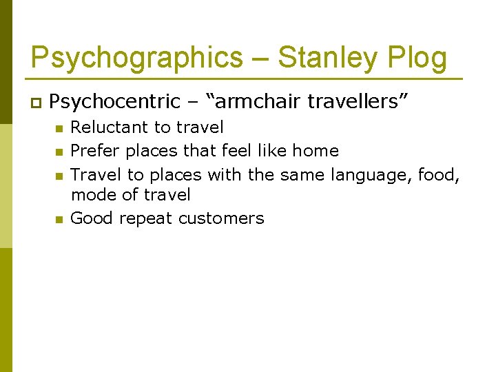 Psychographics – Stanley Plog p Psychocentric – “armchair travellers” n n Reluctant to travel