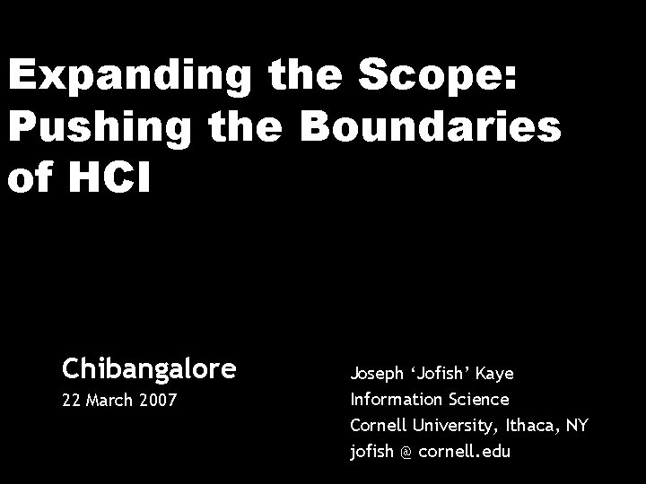 Expanding the Scope: Pushing the Boundaries of HCI Chibangalore 22 March 2007 Joseph ‘Jofish’