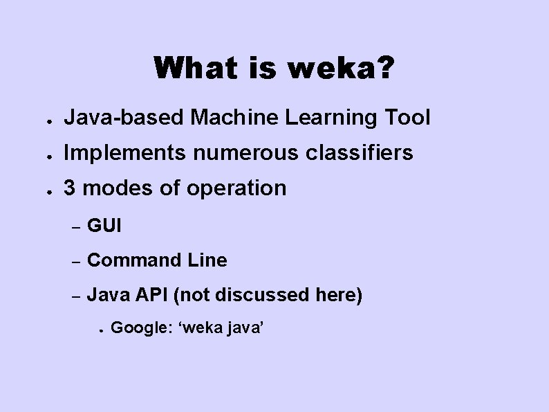 What is weka? ● Java-based Machine Learning Tool ● Implements numerous classifiers ● 3