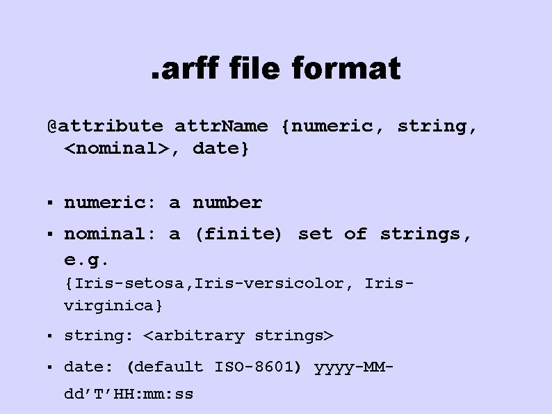 . arff file format @attribute attr. Name {numeric, string, <nominal>, date} § numeric: a