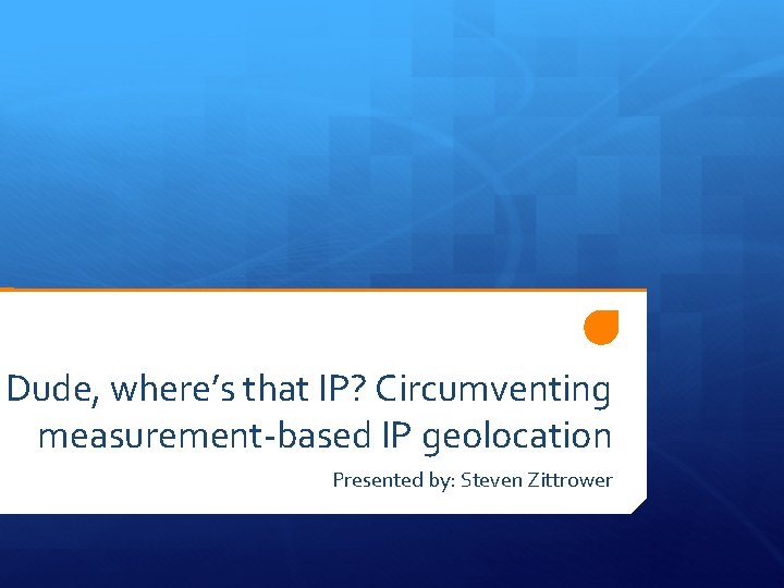 Dude, where’s that IP? Circumventing measurement-based IP geolocation Presented by: Steven Zittrower 