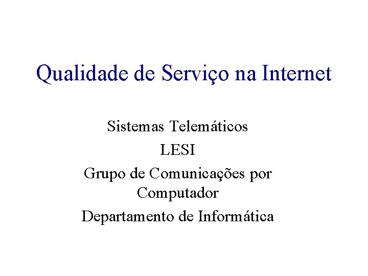 Qualidade de Serviço na Internet Sistemas Telemáticos LESI Grupo de Comunicações por Computador Departamento