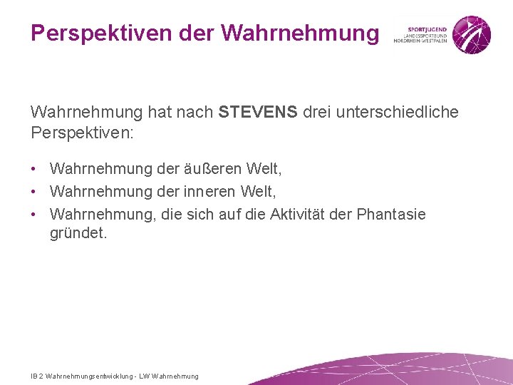 Perspektiven der Wahrnehmung hat nach STEVENS drei unterschiedliche Perspektiven: • Wahrnehmung der äußeren Welt,