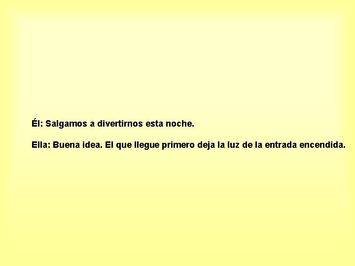 Él: Salgamos a divertirnos esta noche. Ella: Buena idea. El que llegue primero deja