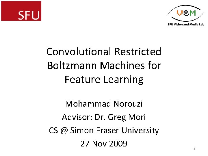 Convolutional Restricted Boltzmann Machines for Feature Learning Mohammad Norouzi Advisor: Dr. Greg Mori CS
