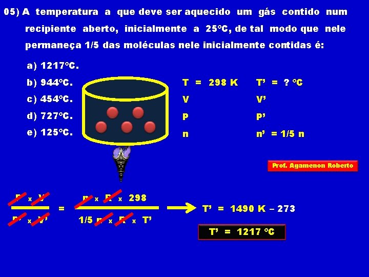 05) A temperatura a que deve ser aquecido um gás contido num recipiente aberto,