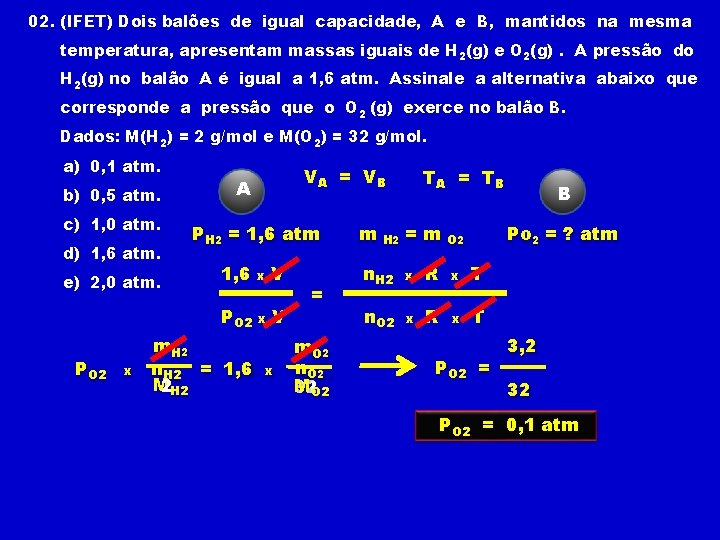02. (IFET) Dois balões de igual capacidade, A e B, mantidos na mesma temperatura, 02. (IFET) Dois balões de igual capacidade, A e B, mantidos na mesma temperatura,